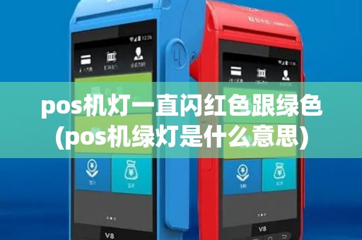 pos机灯一直闪红色跟绿色(pos机绿灯是什么意思)