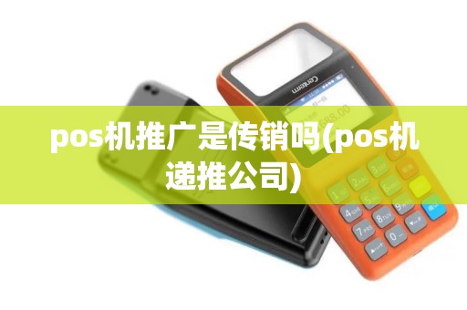 pos机推广是传销吗(pos机递推公司)