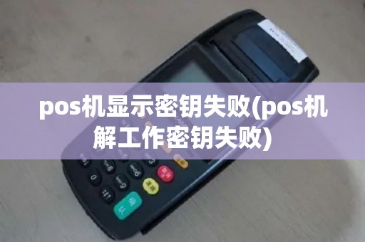 pos机显示密钥失败(pos机解工作密钥失败)