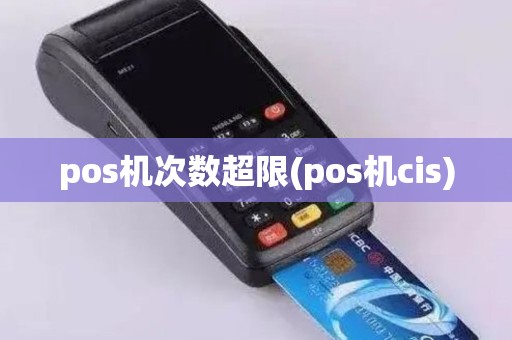 pos机次数超限(pos机cis)