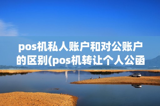 pos机私人账户和对公账户的区别(pos机转让个人公函)