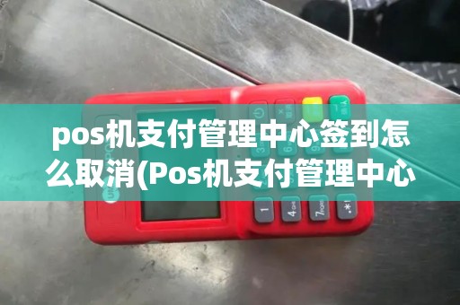 pos机支付管理中心签到怎么取消(Pos机支付管理中心签到)