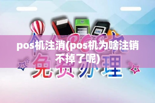 pos机注消(pos机为啥注销不掉了呢)