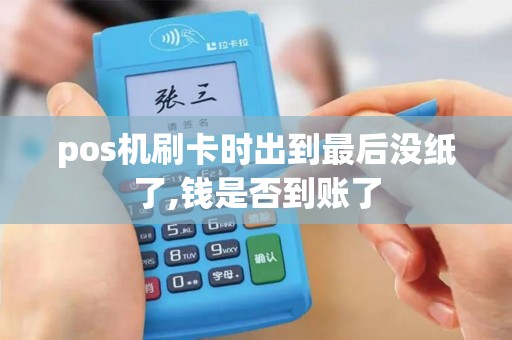 pos机刷卡时出到最后没纸了,钱是否到账了