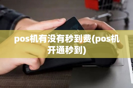 pos机有没有秒到费(pos机开通秒到)