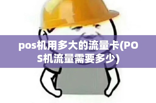 pos机用多大的流量卡(POS机流量需要多少)