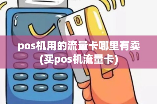 pos机用的流量卡哪里有卖(买pos机流量卡)