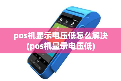 pos机显示电压低怎么解决(pos机显示电压低) pos机显示电压低怎么解决(pos机显示电压低)