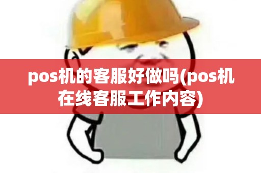 pos机的客服好做吗(pos机在线客服工作内容)