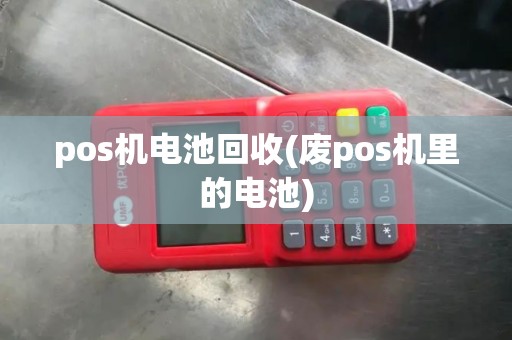 pos机电池回收(废pos机里的电池)