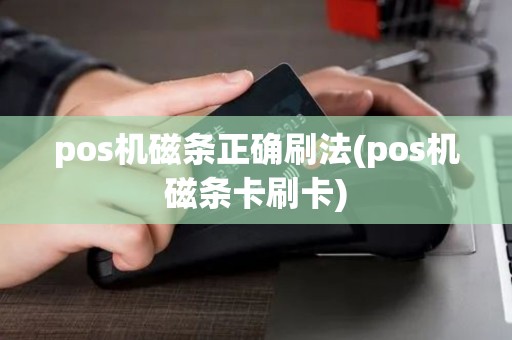 pos机磁条正确刷法(pos机磁条卡刷卡)