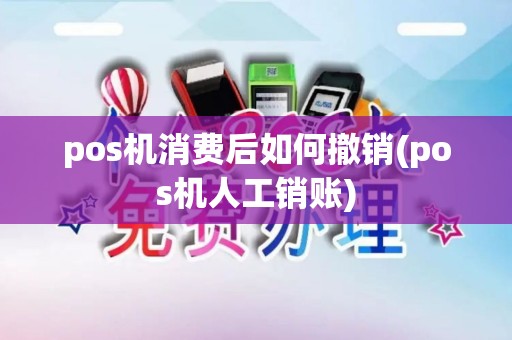 pos机消费后如何撤销(pos机人工销账)