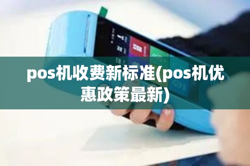 pos机收费新标准(pos机优惠政策最新)