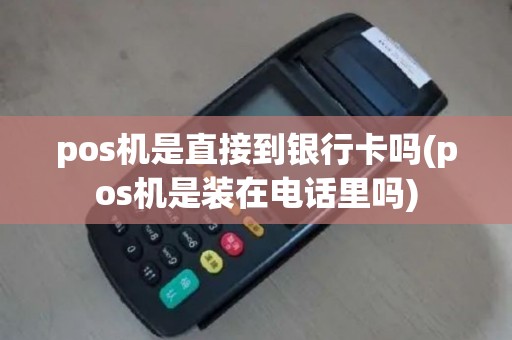 pos机是直接到银行卡吗(pos机是装在电话里吗)