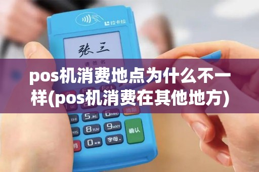 pos机消费地点为什么不一样(pos机消费在其他地方)