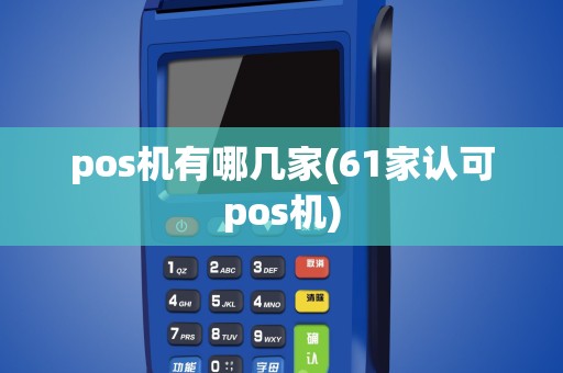 pos机有哪几家(61家认可pos机)