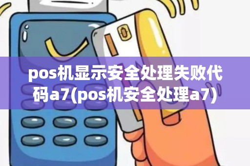 pos机显示安全处理失败代码a7(pos机安全处理a7)