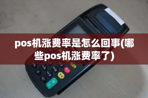 pos机涨费率是怎么回事(哪些pos机涨费率了)