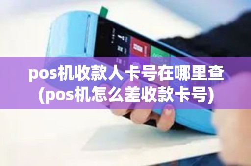 pos机收款人卡号在哪里查(pos机怎么差收款卡号)
