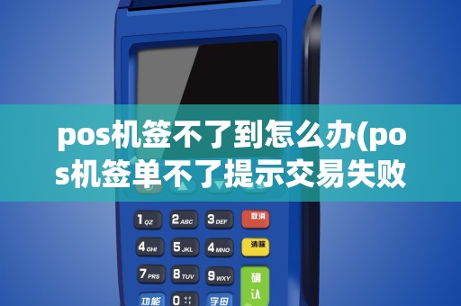 pos机签不了到怎么办(pos机签单不了提示交易失败)