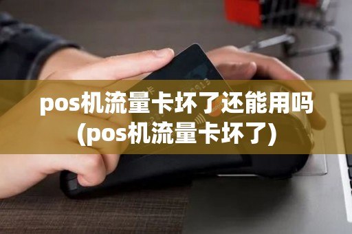 pos机流量卡坏了还能用吗(pos机流量卡坏了)