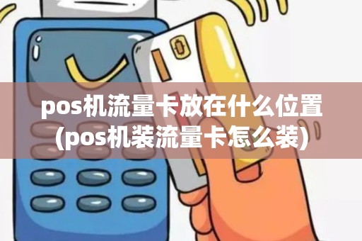 pos机流量卡放在什么位置(pos机装流量卡怎么装)