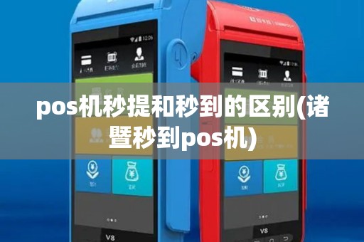 pos机秒提和秒到的区别(诸暨秒到pos机)