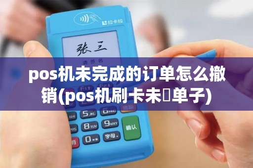 pos机未完成的订单怎么撤销(pos机刷卡未岀单子)