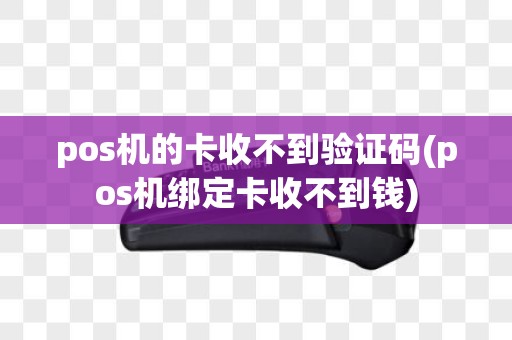 pos机的卡收不到验证码(pos机绑定卡收不到钱)