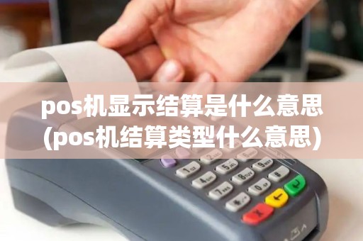 pos机显示结算是什么意思(pos机结算类型什么意思)
