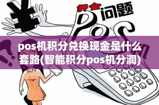 pos机积分兑换现金是什么套路(智能积分pos机分润)