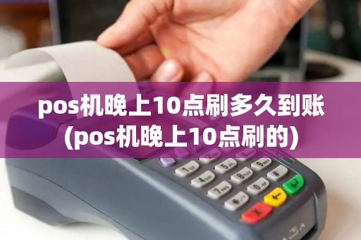 pos机晚上10点刷多久到账(pos机晚上10点刷的)