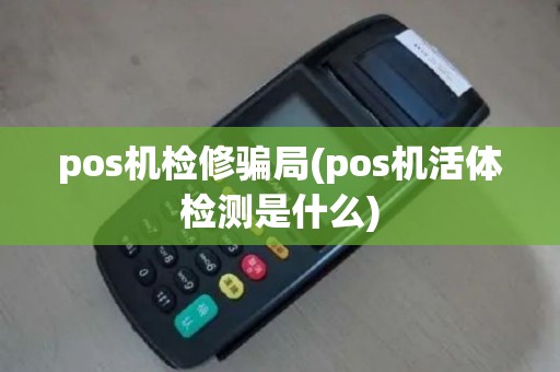 pos机检修骗局(pos机活体检测是什么)
