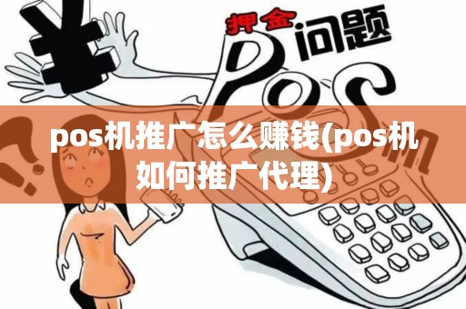 pos机推广怎么赚钱(pos机如何推广代理)