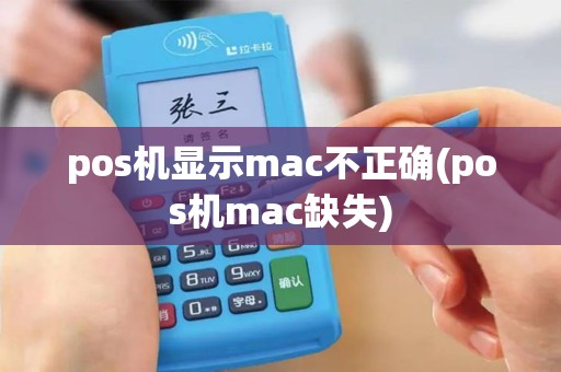 pos机显示mac不正确(pos机mac缺失) pos机显示mac不正确(pos机mac缺失)