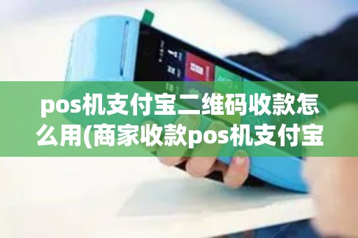 pos机支付宝二维码收款怎么用(商家收款pos机支付宝)