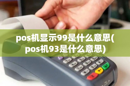 pos机显示99是什么意思(pos机93是什么意思)