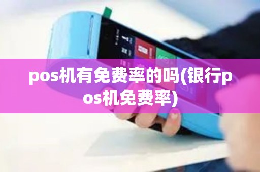 pos机有免费率的吗(银行pos机免费率)