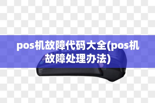 pos机故障代码大全(pos机故障处理办法)