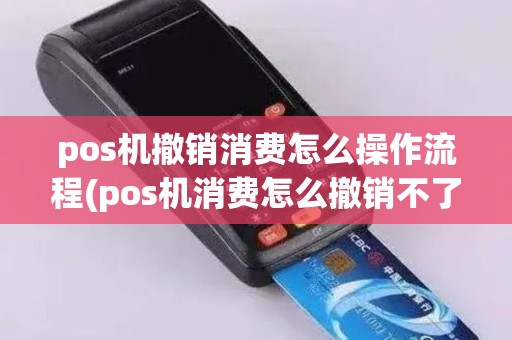 pos机撤销消费怎么操作流程(pos机消费怎么撤销不了)