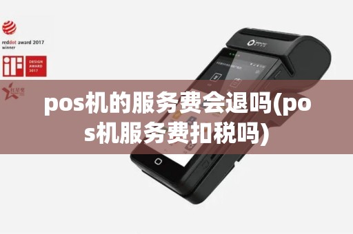 pos机的服务费会退吗(pos机服务费扣税吗)