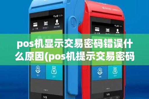 pos机显示交易密码错误什么原因(pos机提示交易密码错误)
