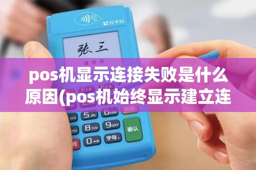 pos机显示连接失败是什么原因(pos机始终显示建立连接)