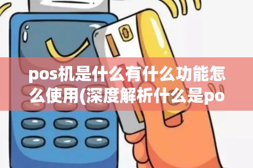 pos机是什么有什么功能怎么使用(深度解析什么是pos机)