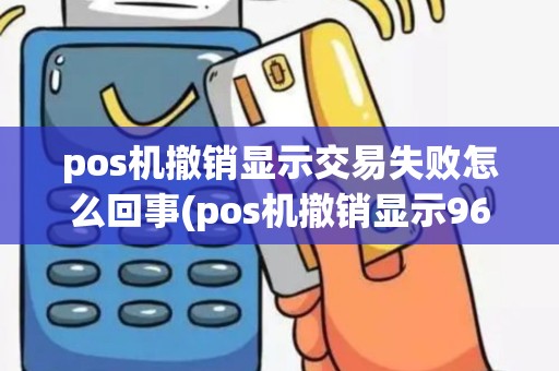 pos机撤销显示交易失败怎么回事(pos机撤销显示96)