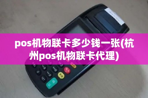 pos机物联卡多少钱一张(杭州pos机物联卡代理)