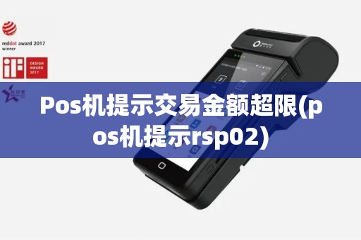 Pos机提示交易金额超限(pos机提示rsp02)