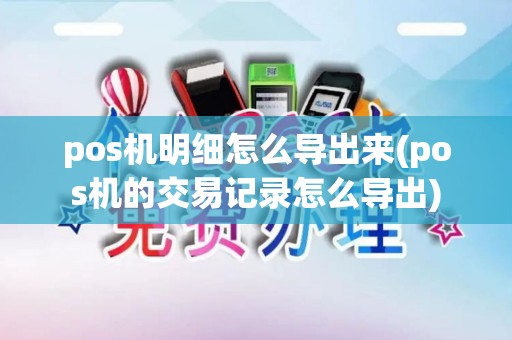 pos机明细怎么导出来(pos机的交易记录怎么导出)
