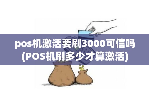 pos机激活要刷3000可信吗(POS机刷多少才算激活)