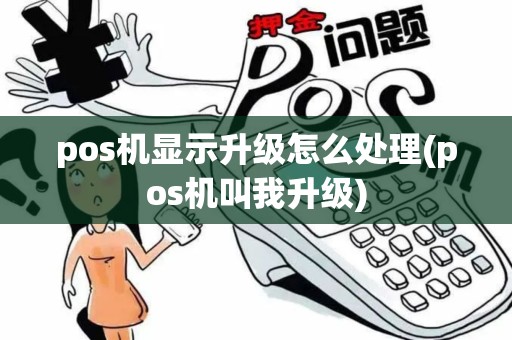 pos机显示升级怎么处理(pos机叫我升级)